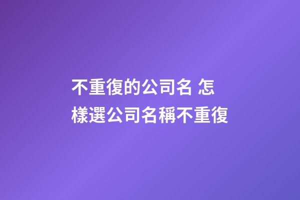 不重復的公司名 怎樣選公司名稱不重復-第1張-公司起名-玄機派